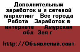 Дополнительный заработок и и сетевой маркетинг - Все города Работа » Заработок в интернете   . Амурская обл.,Зея г.